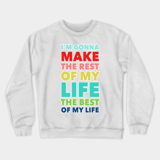 I'm Going To Make The Rest Of My Life The Best Of My Life Crewneck Sweatshirt